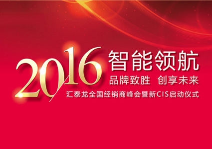 智能領(lǐng)航，品牌致勝——匯泰龍2016年度全國經(jīng)銷商峰會暨新CIS啟動儀式圓滿舉行
